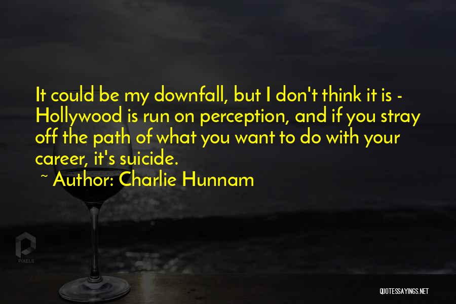 Charlie Hunnam Quotes: It Could Be My Downfall, But I Don't Think It Is - Hollywood Is Run On Perception, And If You