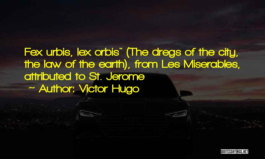 Victor Hugo Quotes: Fex Urbis, Lex Orbis (the Dregs Of The City, The Law Of The Earth), From Les Miserables, Attributed To St.