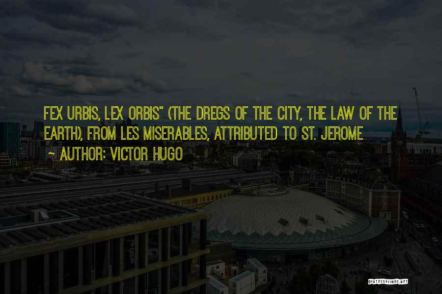 Victor Hugo Quotes: Fex Urbis, Lex Orbis (the Dregs Of The City, The Law Of The Earth), From Les Miserables, Attributed To St.