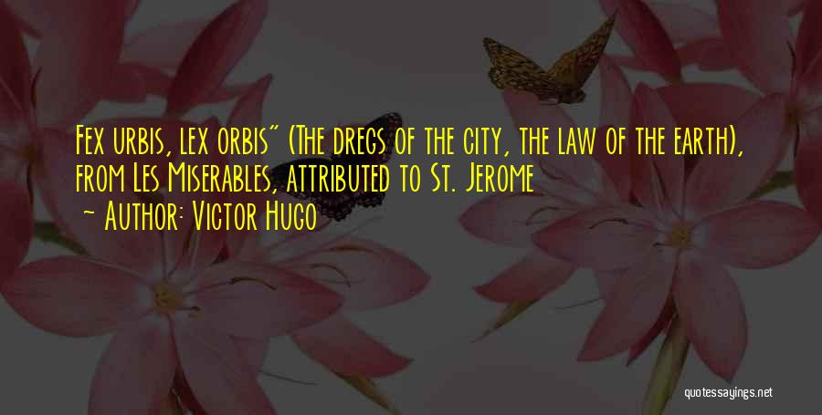 Victor Hugo Quotes: Fex Urbis, Lex Orbis (the Dregs Of The City, The Law Of The Earth), From Les Miserables, Attributed To St.