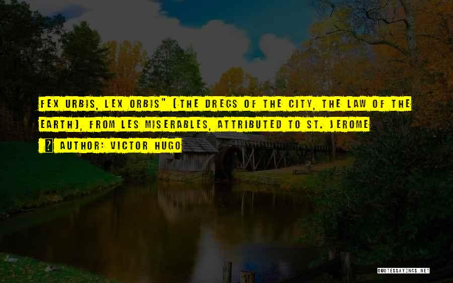 Victor Hugo Quotes: Fex Urbis, Lex Orbis (the Dregs Of The City, The Law Of The Earth), From Les Miserables, Attributed To St.