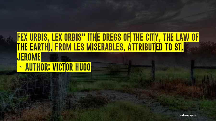 Victor Hugo Quotes: Fex Urbis, Lex Orbis (the Dregs Of The City, The Law Of The Earth), From Les Miserables, Attributed To St.