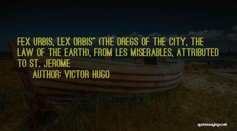 Victor Hugo Quotes: Fex Urbis, Lex Orbis (the Dregs Of The City, The Law Of The Earth), From Les Miserables, Attributed To St.