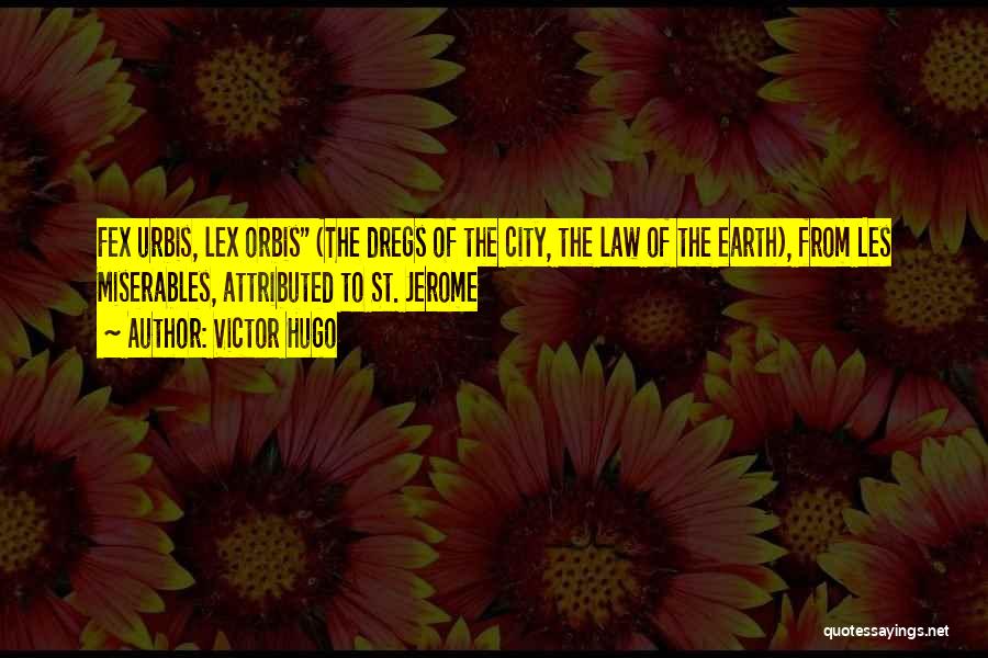 Victor Hugo Quotes: Fex Urbis, Lex Orbis (the Dregs Of The City, The Law Of The Earth), From Les Miserables, Attributed To St.