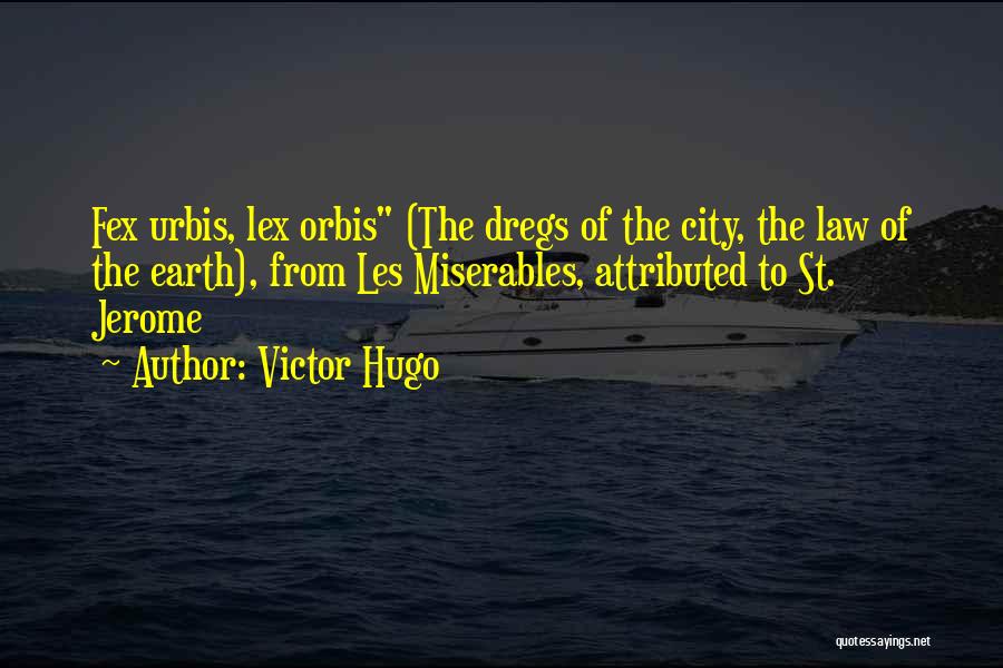 Victor Hugo Quotes: Fex Urbis, Lex Orbis (the Dregs Of The City, The Law Of The Earth), From Les Miserables, Attributed To St.