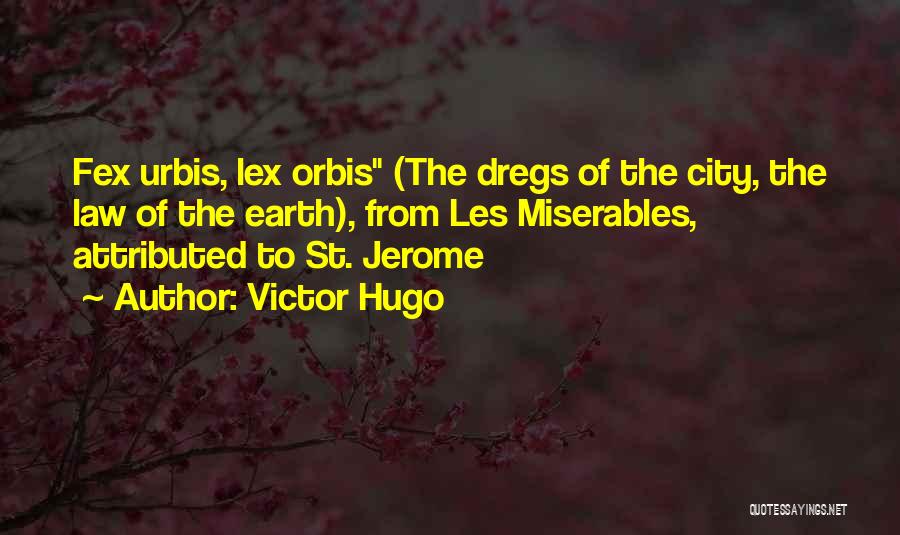 Victor Hugo Quotes: Fex Urbis, Lex Orbis (the Dregs Of The City, The Law Of The Earth), From Les Miserables, Attributed To St.