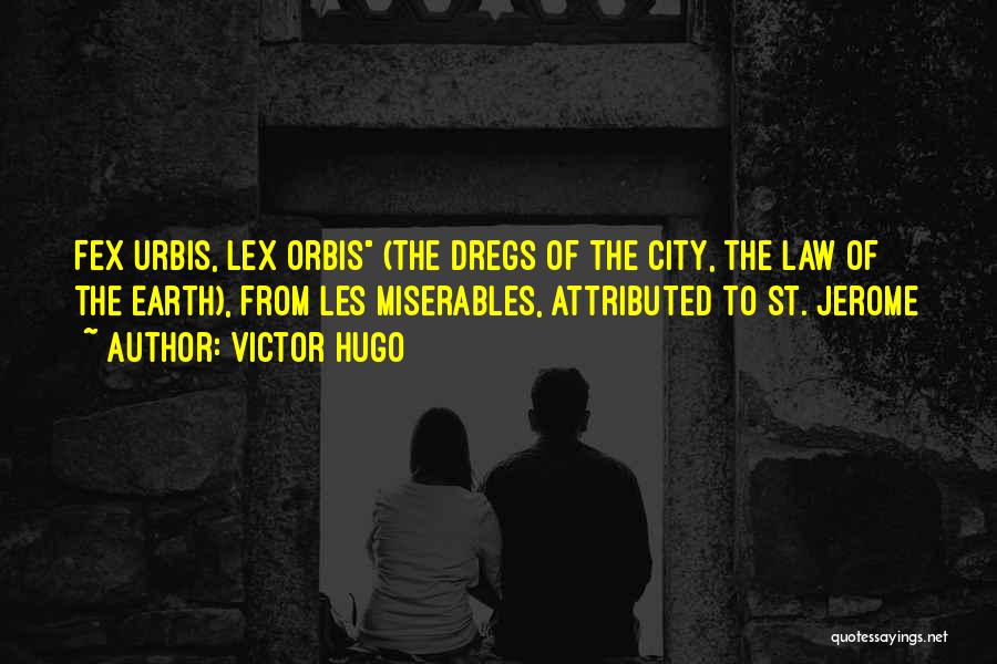 Victor Hugo Quotes: Fex Urbis, Lex Orbis (the Dregs Of The City, The Law Of The Earth), From Les Miserables, Attributed To St.