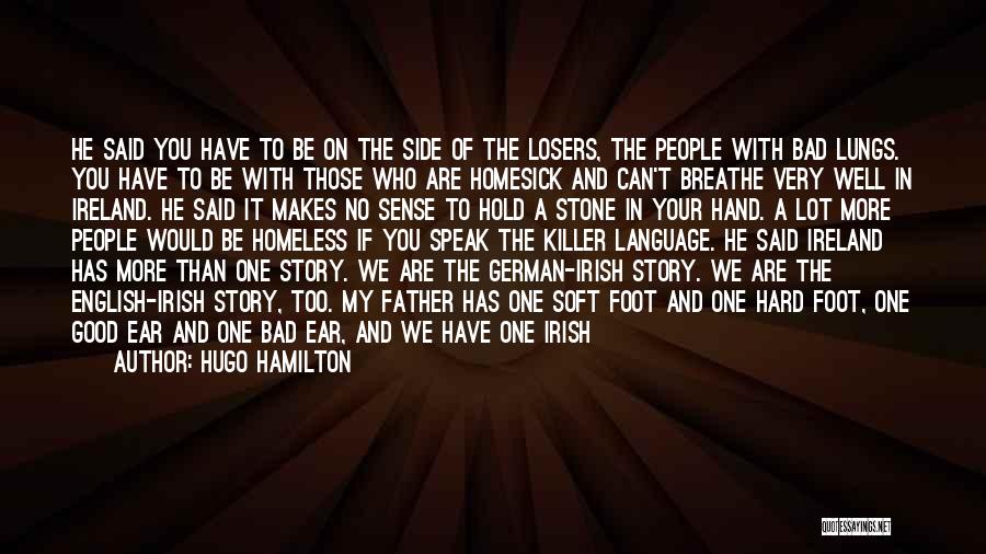 Hugo Hamilton Quotes: He Said You Have To Be On The Side Of The Losers, The People With Bad Lungs. You Have To