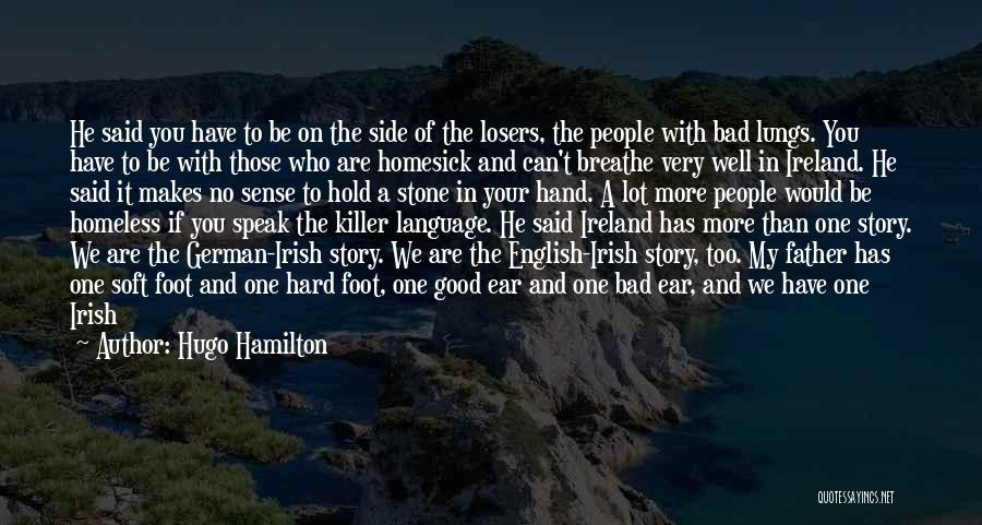 Hugo Hamilton Quotes: He Said You Have To Be On The Side Of The Losers, The People With Bad Lungs. You Have To