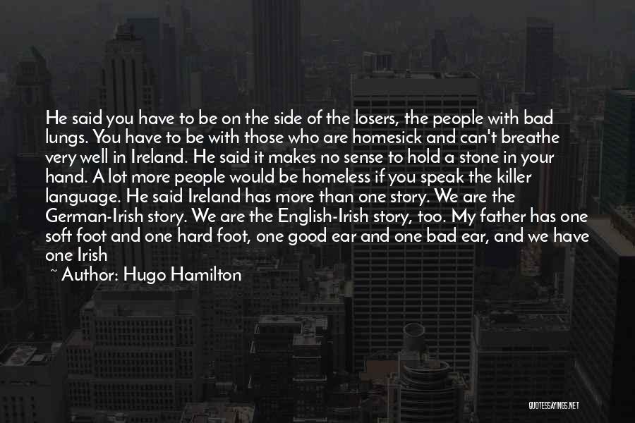 Hugo Hamilton Quotes: He Said You Have To Be On The Side Of The Losers, The People With Bad Lungs. You Have To
