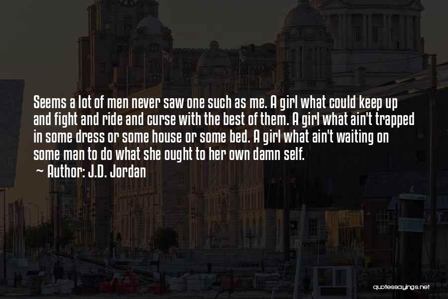 J.D. Jordan Quotes: Seems A Lot Of Men Never Saw One Such As Me. A Girl What Could Keep Up And Fight And