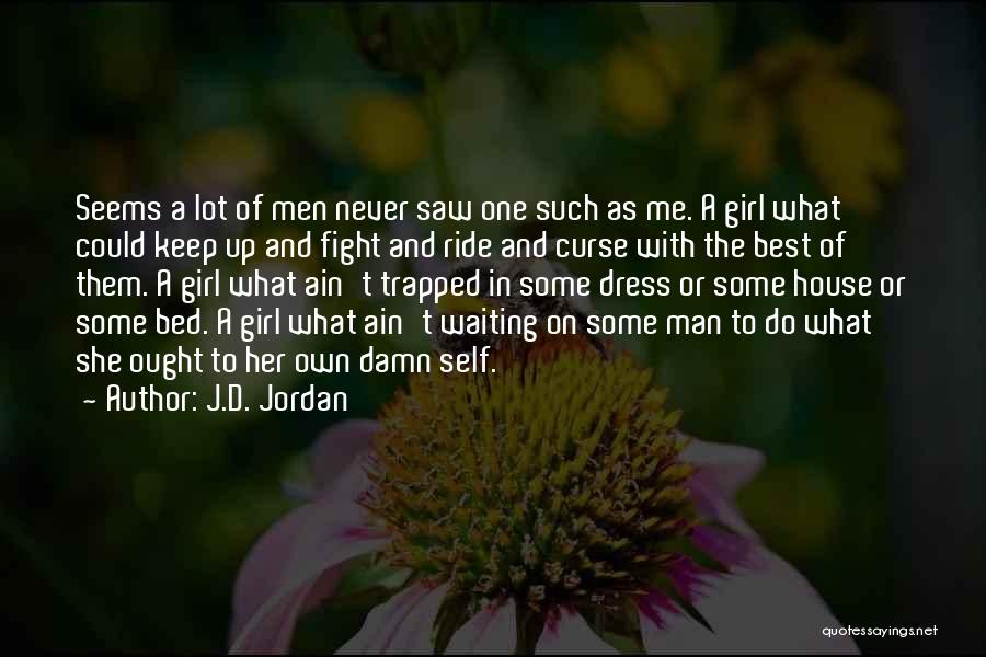 J.D. Jordan Quotes: Seems A Lot Of Men Never Saw One Such As Me. A Girl What Could Keep Up And Fight And