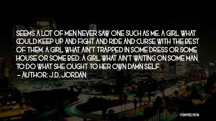 J.D. Jordan Quotes: Seems A Lot Of Men Never Saw One Such As Me. A Girl What Could Keep Up And Fight And