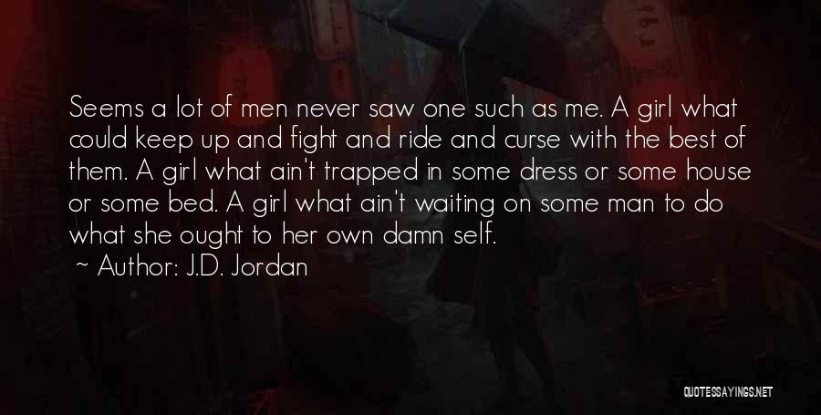 J.D. Jordan Quotes: Seems A Lot Of Men Never Saw One Such As Me. A Girl What Could Keep Up And Fight And