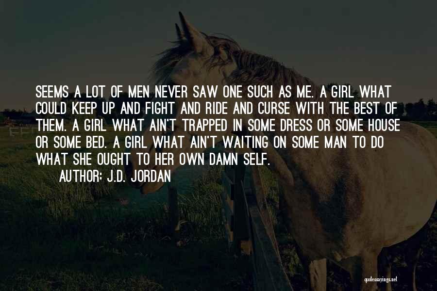 J.D. Jordan Quotes: Seems A Lot Of Men Never Saw One Such As Me. A Girl What Could Keep Up And Fight And