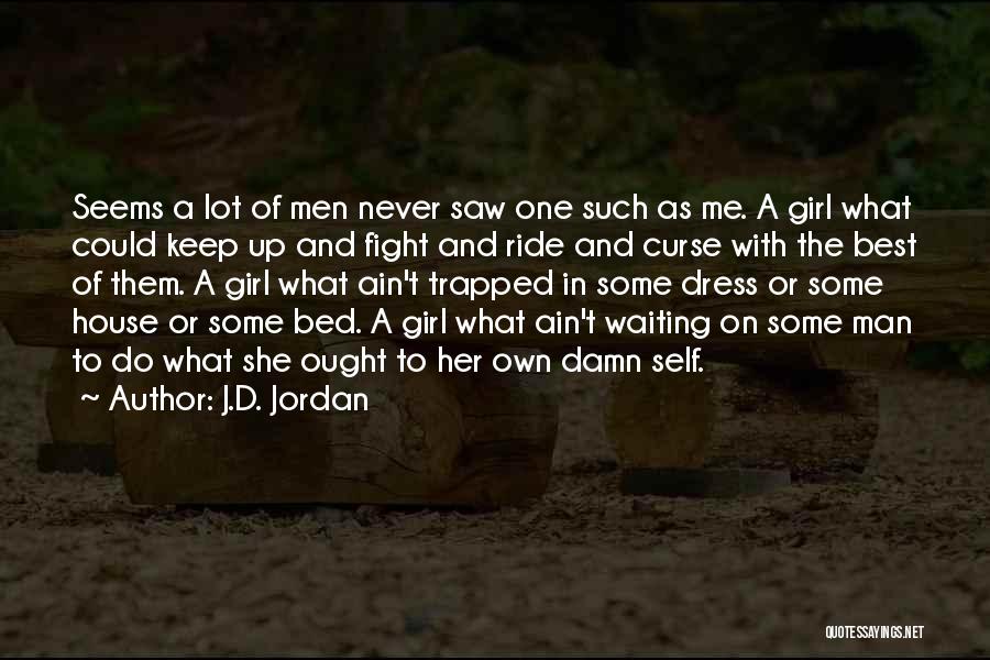 J.D. Jordan Quotes: Seems A Lot Of Men Never Saw One Such As Me. A Girl What Could Keep Up And Fight And