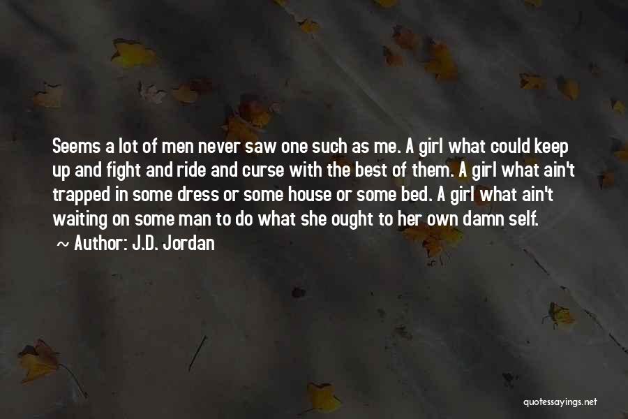 J.D. Jordan Quotes: Seems A Lot Of Men Never Saw One Such As Me. A Girl What Could Keep Up And Fight And