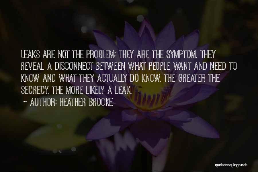 Heather Brooke Quotes: Leaks Are Not The Problem; They Are The Symptom. They Reveal A Disconnect Between What People Want And Need To