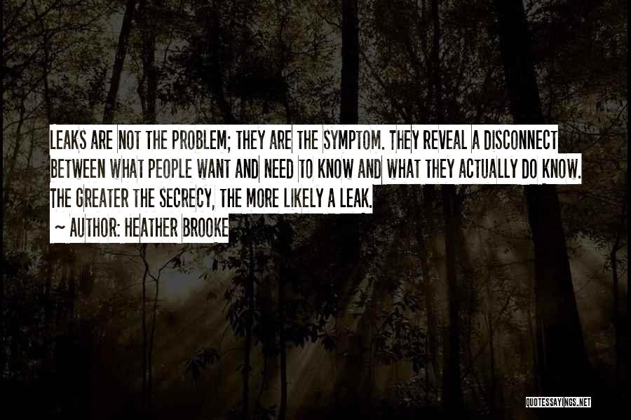 Heather Brooke Quotes: Leaks Are Not The Problem; They Are The Symptom. They Reveal A Disconnect Between What People Want And Need To