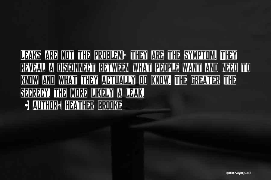 Heather Brooke Quotes: Leaks Are Not The Problem; They Are The Symptom. They Reveal A Disconnect Between What People Want And Need To