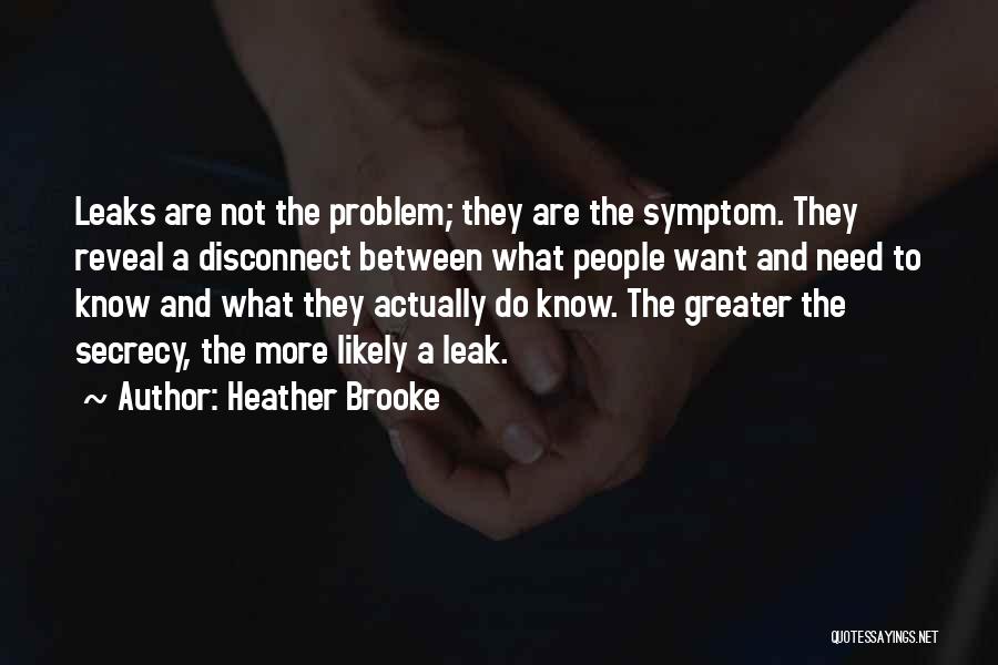 Heather Brooke Quotes: Leaks Are Not The Problem; They Are The Symptom. They Reveal A Disconnect Between What People Want And Need To
