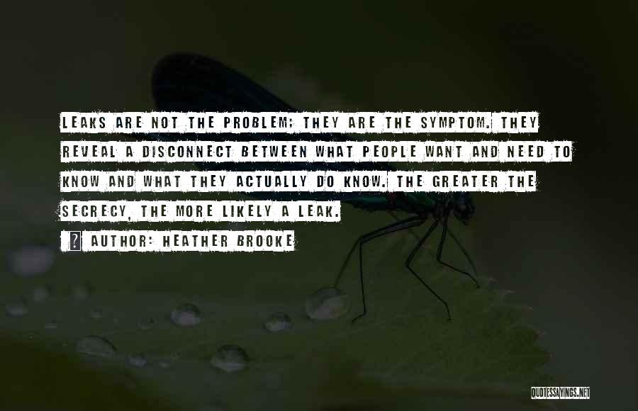 Heather Brooke Quotes: Leaks Are Not The Problem; They Are The Symptom. They Reveal A Disconnect Between What People Want And Need To