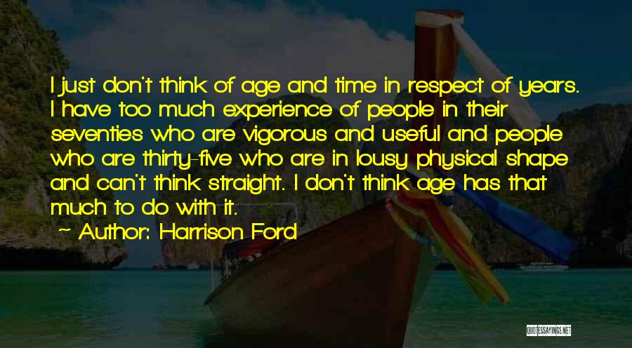 Harrison Ford Quotes: I Just Don't Think Of Age And Time In Respect Of Years. I Have Too Much Experience Of People In