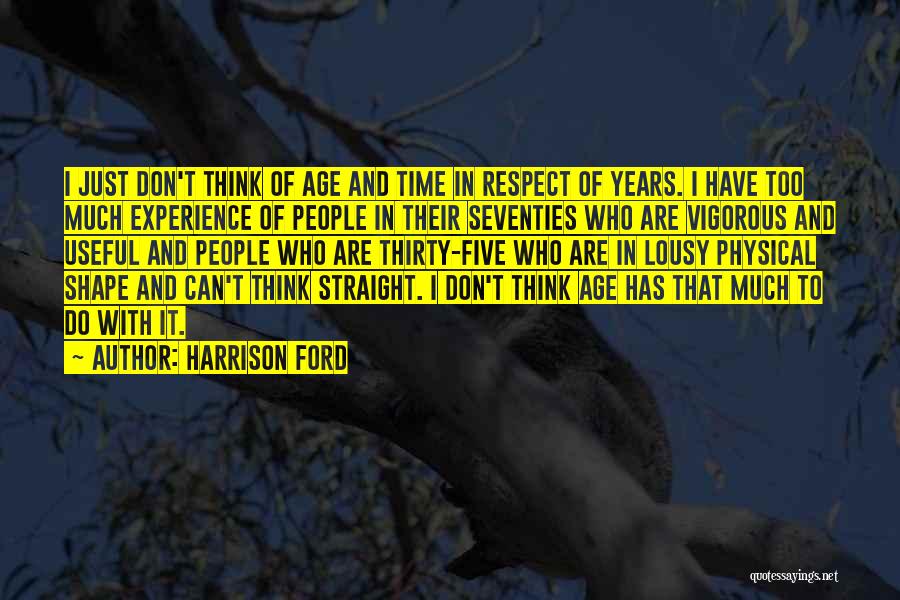 Harrison Ford Quotes: I Just Don't Think Of Age And Time In Respect Of Years. I Have Too Much Experience Of People In