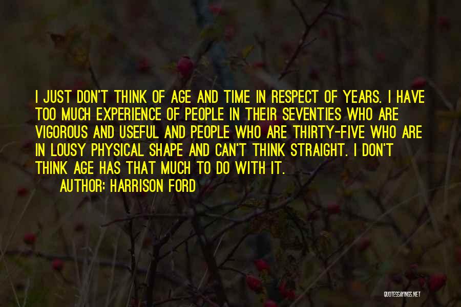 Harrison Ford Quotes: I Just Don't Think Of Age And Time In Respect Of Years. I Have Too Much Experience Of People In