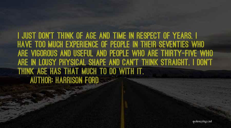 Harrison Ford Quotes: I Just Don't Think Of Age And Time In Respect Of Years. I Have Too Much Experience Of People In