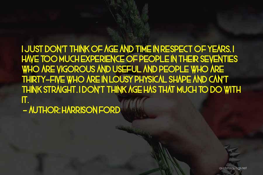 Harrison Ford Quotes: I Just Don't Think Of Age And Time In Respect Of Years. I Have Too Much Experience Of People In