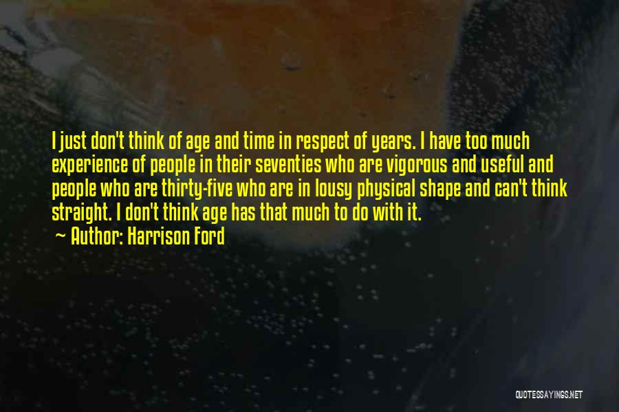 Harrison Ford Quotes: I Just Don't Think Of Age And Time In Respect Of Years. I Have Too Much Experience Of People In