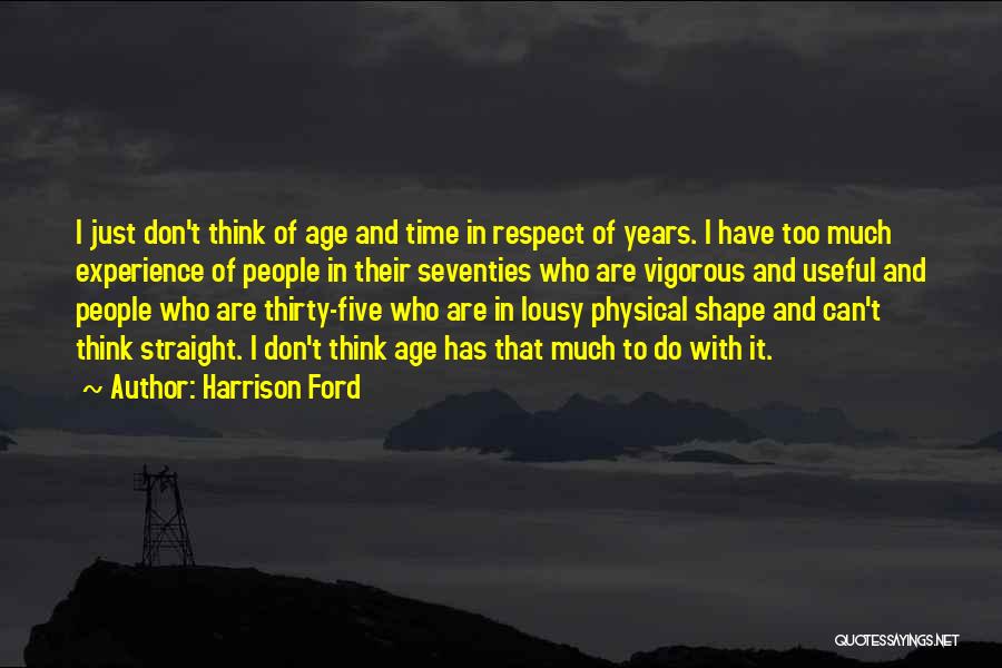 Harrison Ford Quotes: I Just Don't Think Of Age And Time In Respect Of Years. I Have Too Much Experience Of People In