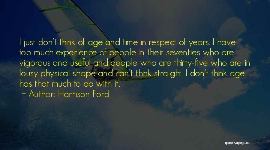 Harrison Ford Quotes: I Just Don't Think Of Age And Time In Respect Of Years. I Have Too Much Experience Of People In