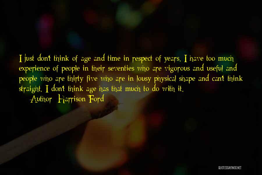 Harrison Ford Quotes: I Just Don't Think Of Age And Time In Respect Of Years. I Have Too Much Experience Of People In