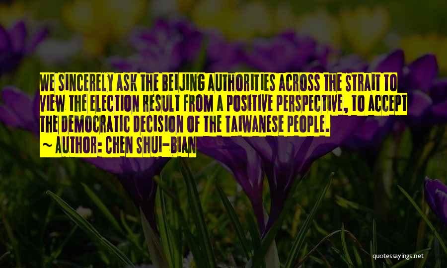 Chen Shui-bian Quotes: We Sincerely Ask The Beijing Authorities Across The Strait To View The Election Result From A Positive Perspective, To Accept