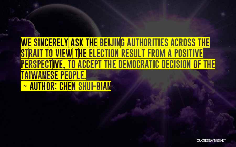 Chen Shui-bian Quotes: We Sincerely Ask The Beijing Authorities Across The Strait To View The Election Result From A Positive Perspective, To Accept