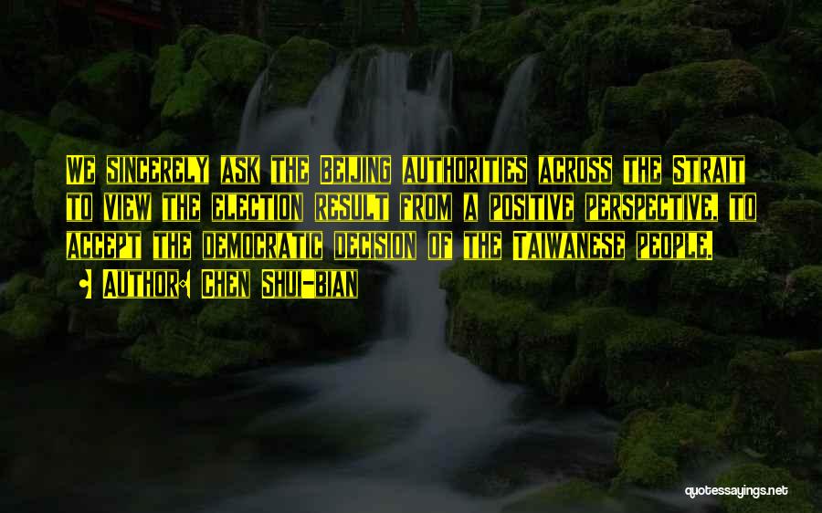 Chen Shui-bian Quotes: We Sincerely Ask The Beijing Authorities Across The Strait To View The Election Result From A Positive Perspective, To Accept