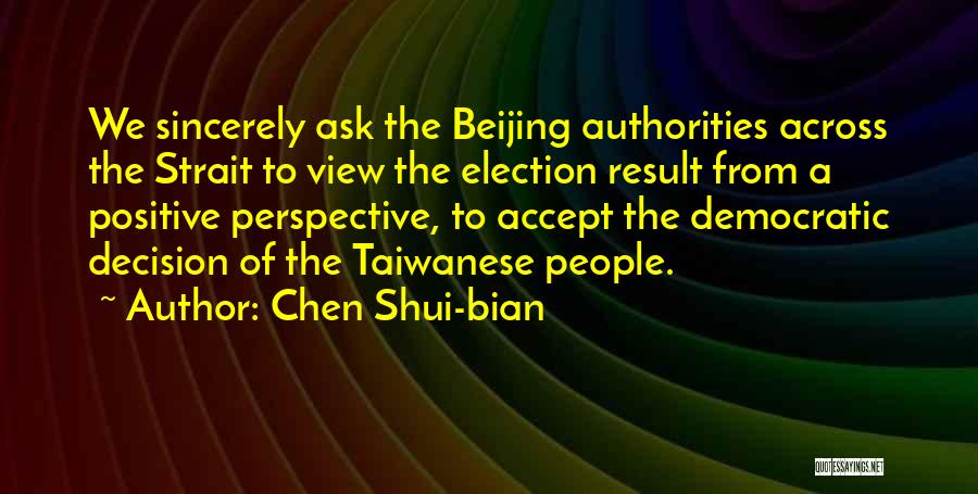 Chen Shui-bian Quotes: We Sincerely Ask The Beijing Authorities Across The Strait To View The Election Result From A Positive Perspective, To Accept