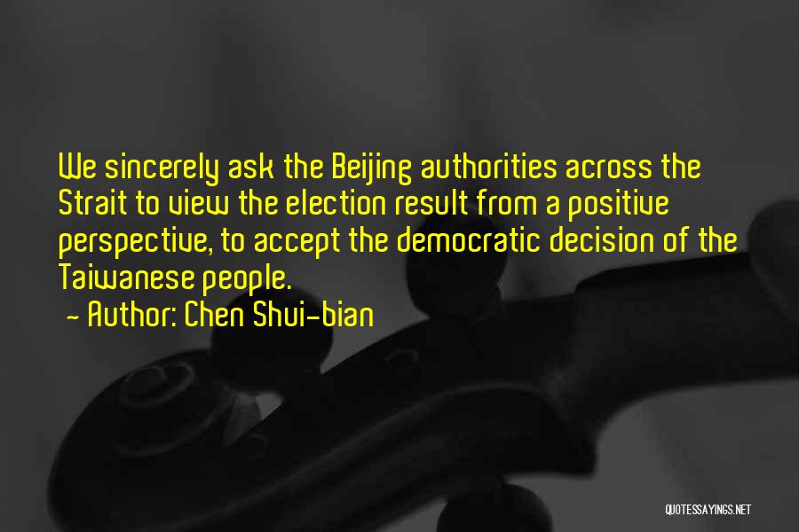 Chen Shui-bian Quotes: We Sincerely Ask The Beijing Authorities Across The Strait To View The Election Result From A Positive Perspective, To Accept