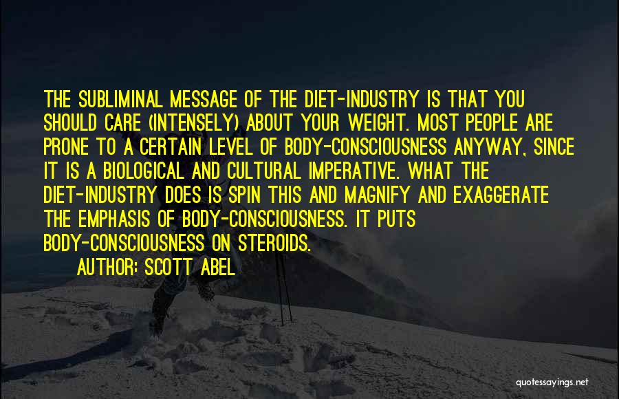 Scott Abel Quotes: The Subliminal Message Of The Diet-industry Is That You Should Care (intensely) About Your Weight. Most People Are Prone To