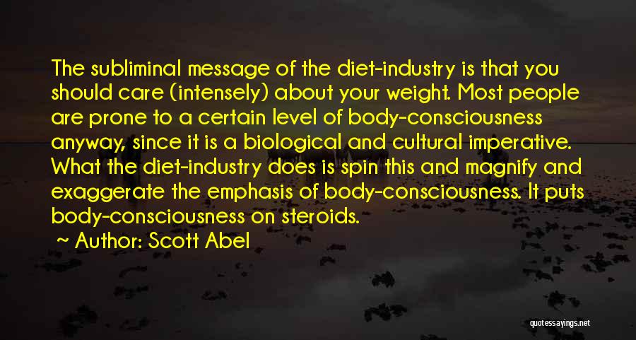 Scott Abel Quotes: The Subliminal Message Of The Diet-industry Is That You Should Care (intensely) About Your Weight. Most People Are Prone To