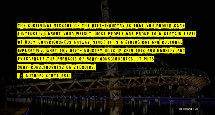 Scott Abel Quotes: The Subliminal Message Of The Diet-industry Is That You Should Care (intensely) About Your Weight. Most People Are Prone To