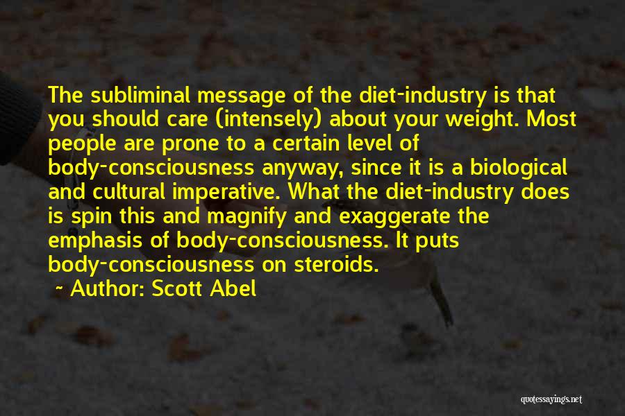 Scott Abel Quotes: The Subliminal Message Of The Diet-industry Is That You Should Care (intensely) About Your Weight. Most People Are Prone To