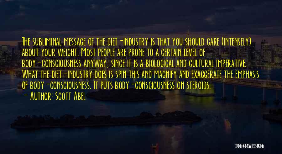 Scott Abel Quotes: The Subliminal Message Of The Diet-industry Is That You Should Care (intensely) About Your Weight. Most People Are Prone To