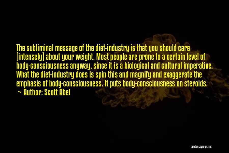 Scott Abel Quotes: The Subliminal Message Of The Diet-industry Is That You Should Care (intensely) About Your Weight. Most People Are Prone To