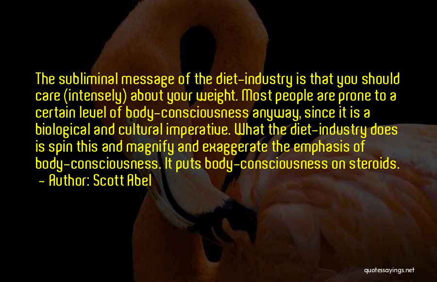 Scott Abel Quotes: The Subliminal Message Of The Diet-industry Is That You Should Care (intensely) About Your Weight. Most People Are Prone To