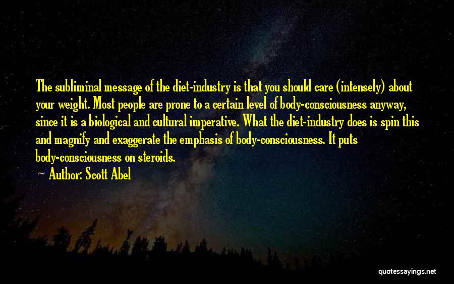 Scott Abel Quotes: The Subliminal Message Of The Diet-industry Is That You Should Care (intensely) About Your Weight. Most People Are Prone To