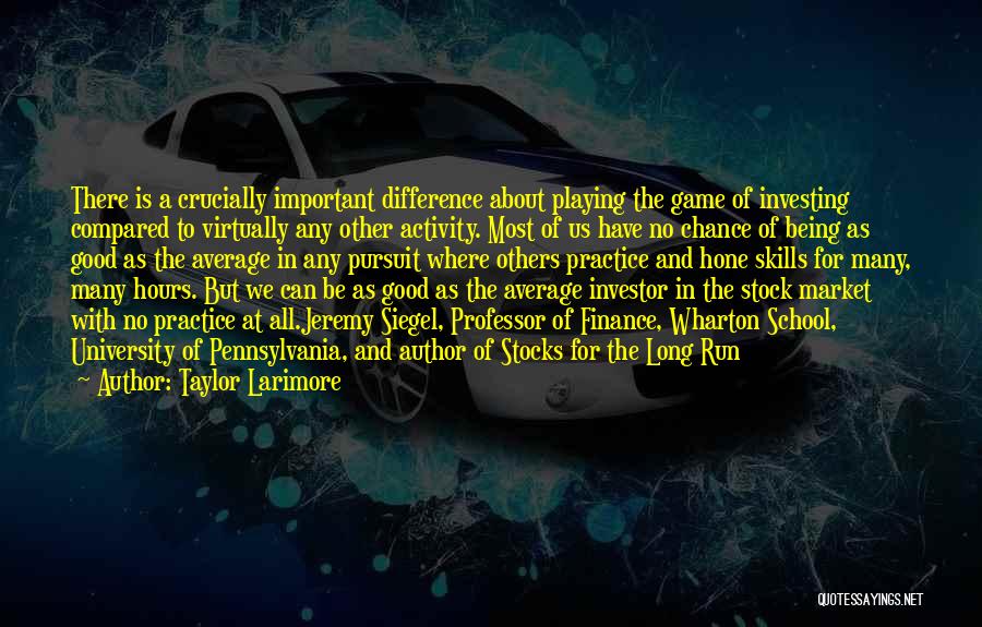 Taylor Larimore Quotes: There Is A Crucially Important Difference About Playing The Game Of Investing Compared To Virtually Any Other Activity. Most Of