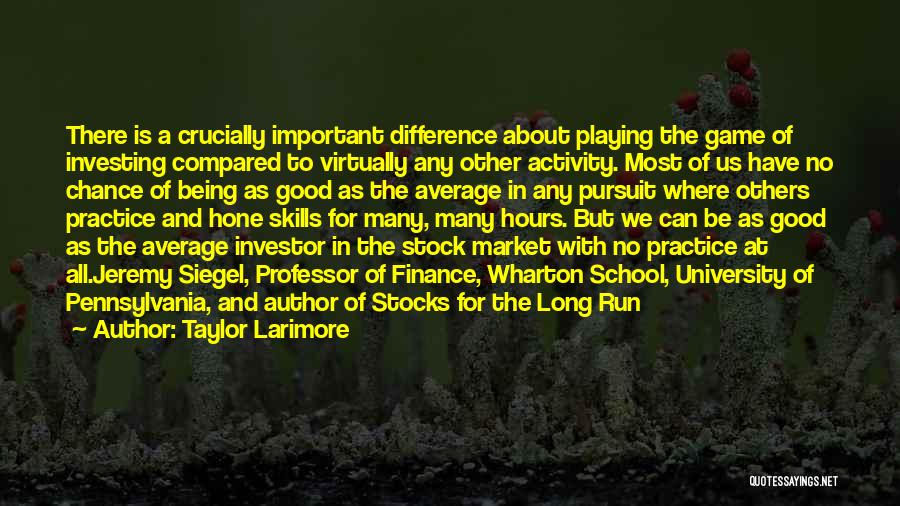 Taylor Larimore Quotes: There Is A Crucially Important Difference About Playing The Game Of Investing Compared To Virtually Any Other Activity. Most Of